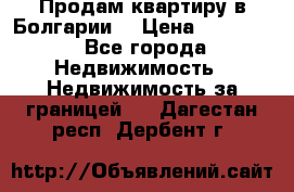 Продам квартиру в Болгарии. › Цена ­ 79 600 - Все города Недвижимость » Недвижимость за границей   . Дагестан респ.,Дербент г.